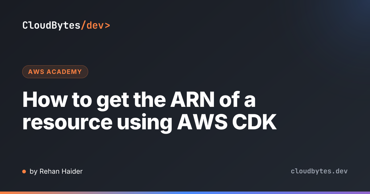 How to get the ARN of a resource using AWS CDK · CloudBytes/dev