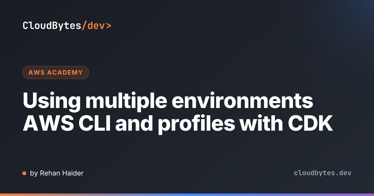 Using multiple environments AWS CLI and profiles with CDK · CloudBytes/dev